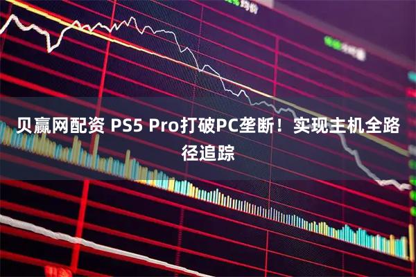 贝赢网配资 PS5 Pro打破PC垄断！实现主机全路径追踪